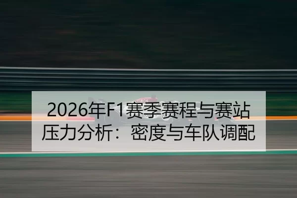 2026年F1赛季赛程与赛站压力分析：密度与车队调配